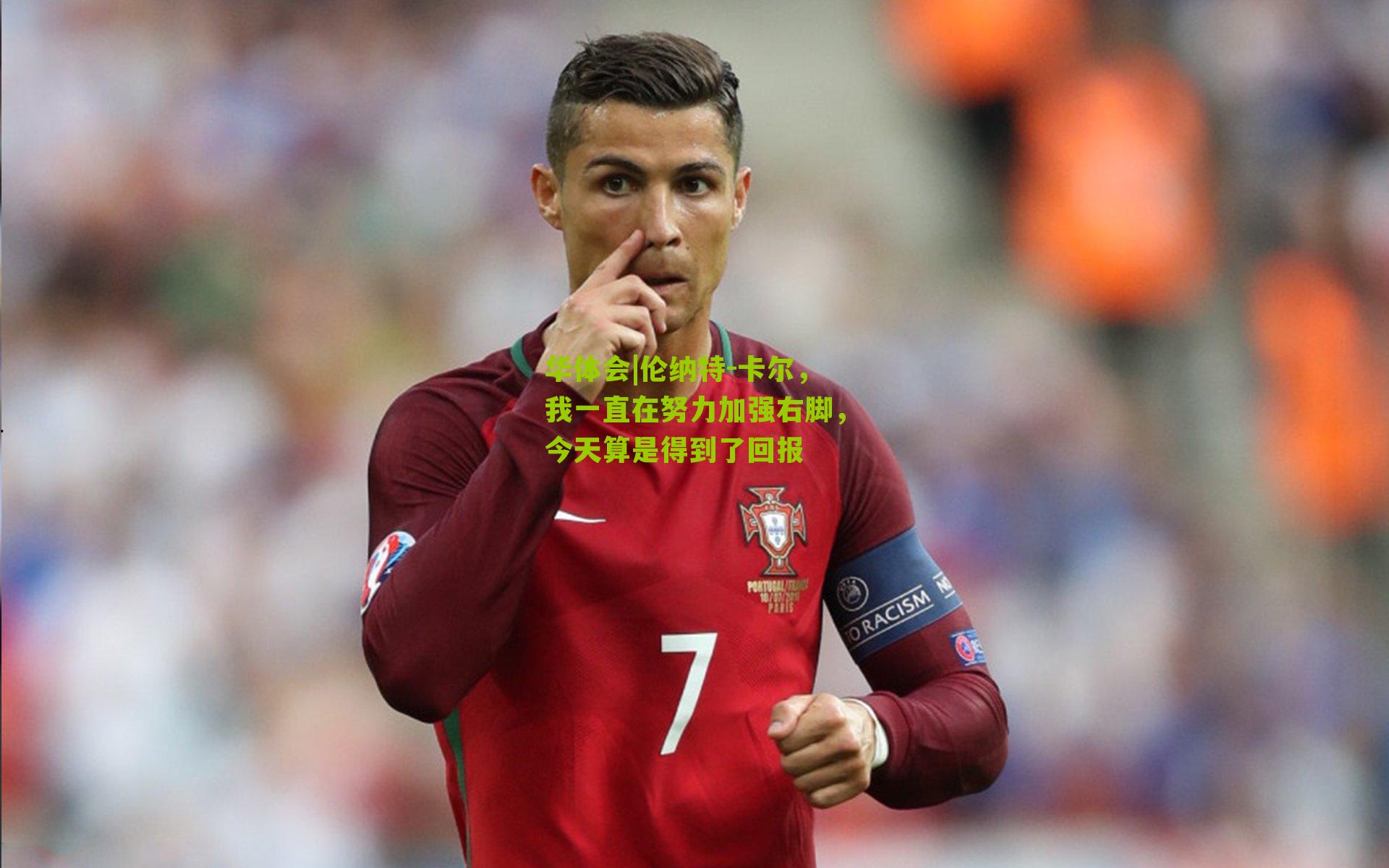 华体会|伦纳特-卡尔，我一直在努力加强右脚，今天算是得到了回报