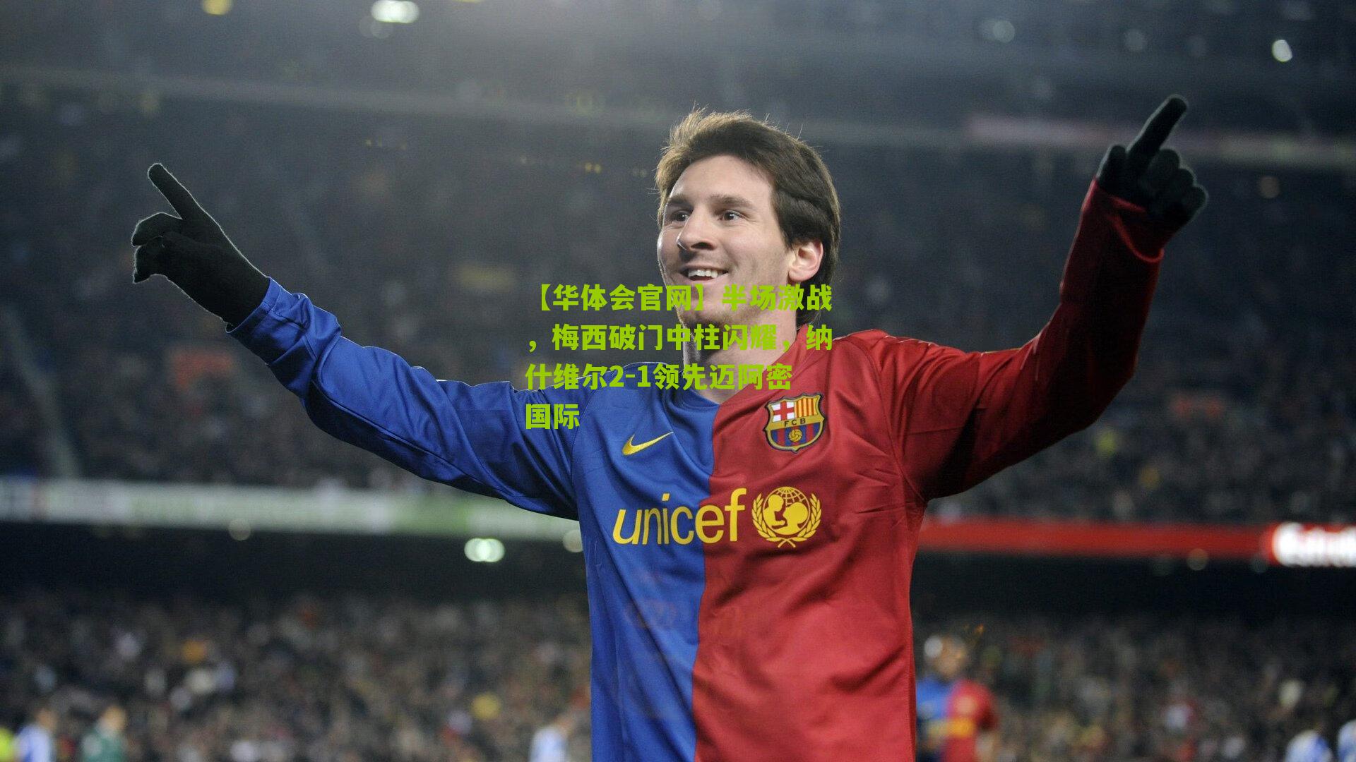 【华体会官网】半场激战，梅西破门中柱闪耀，纳什维尔2-1领先迈阿密国际