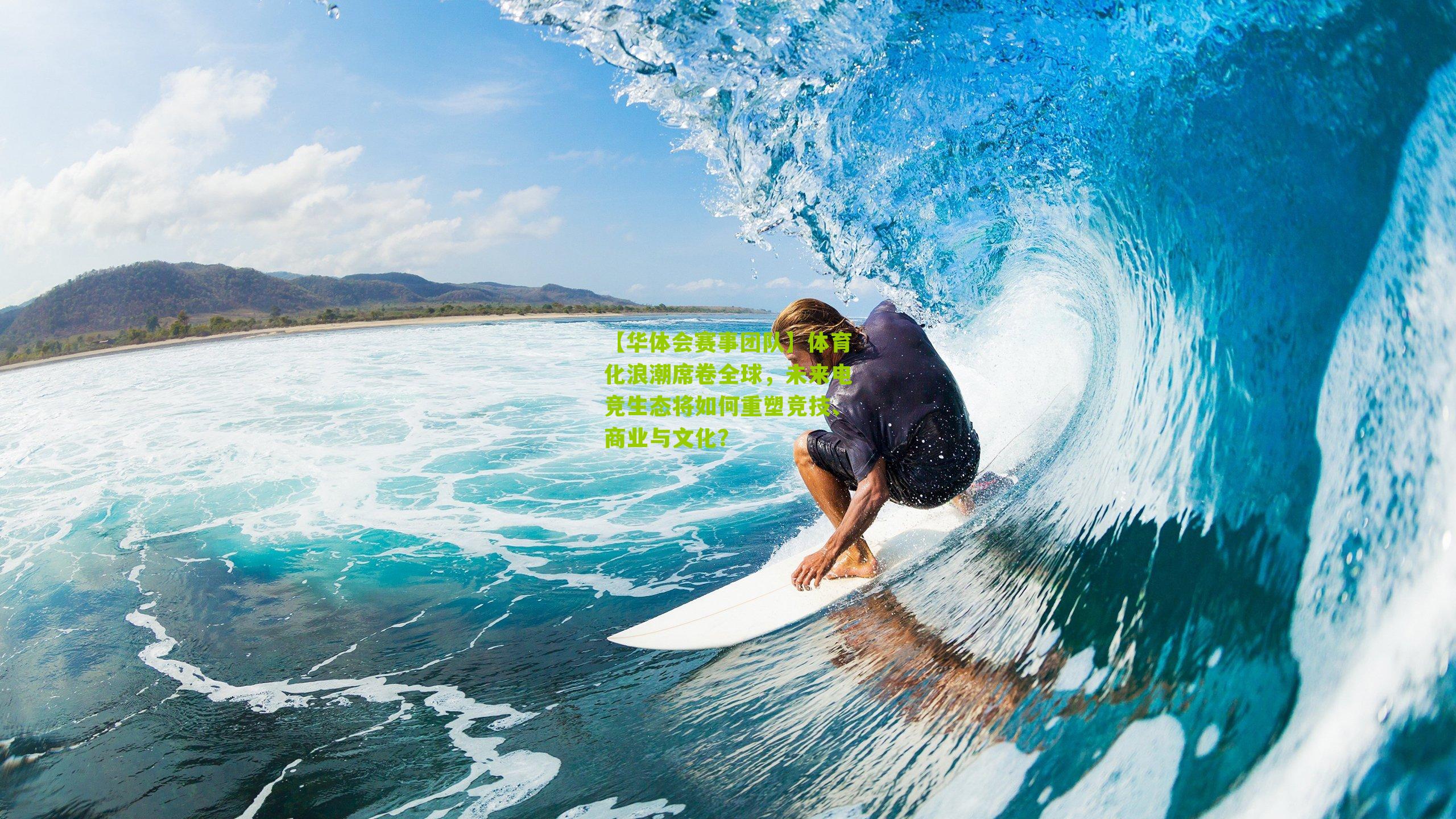 【华体会赛事团队】体育化浪潮席卷全球，未来电竞生态将如何重塑竞技、商业与文化？