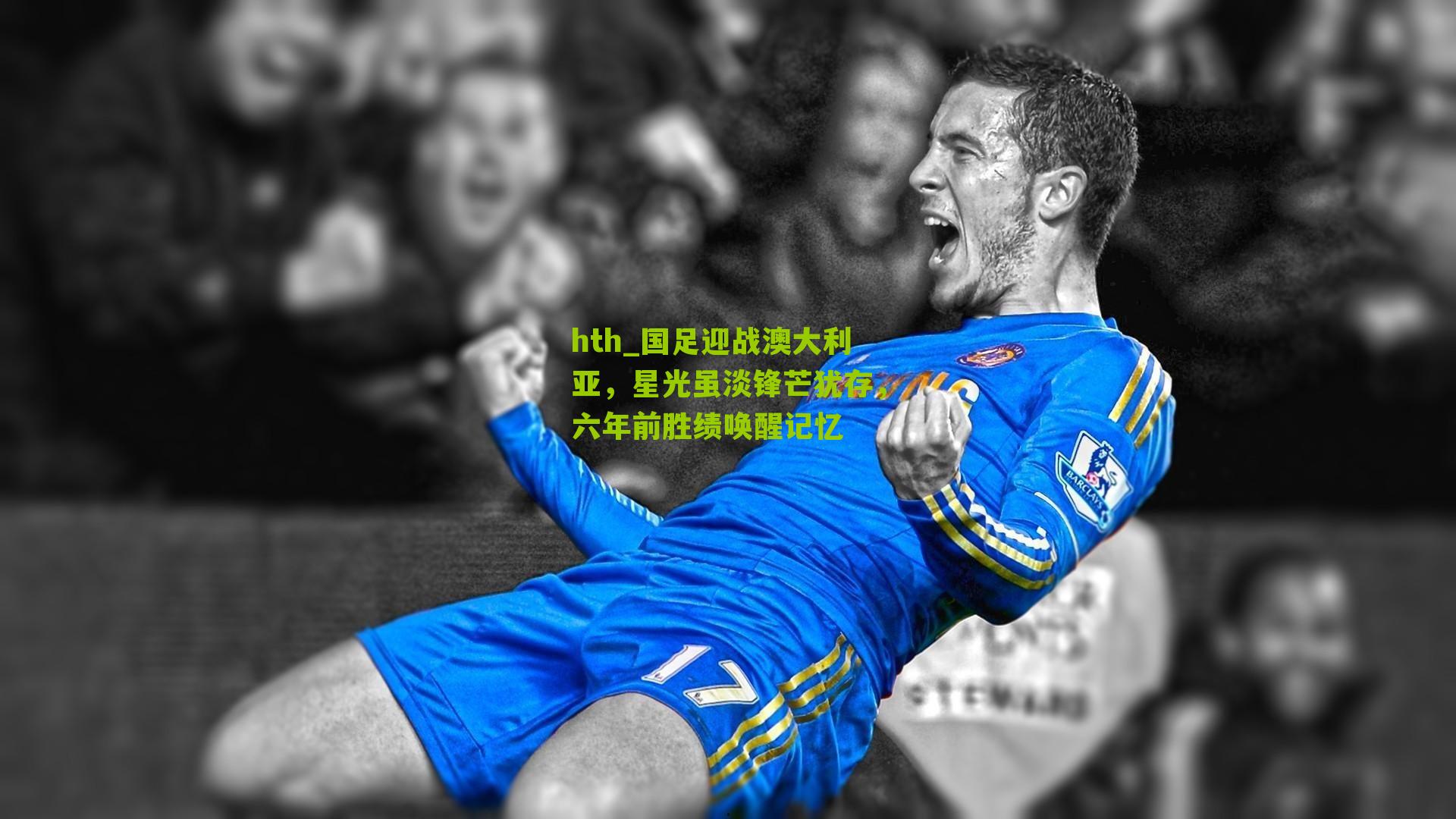 hth_国足迎战澳大利亚，星光虽淡锋芒犹存，六年前胜绩唤醒记忆