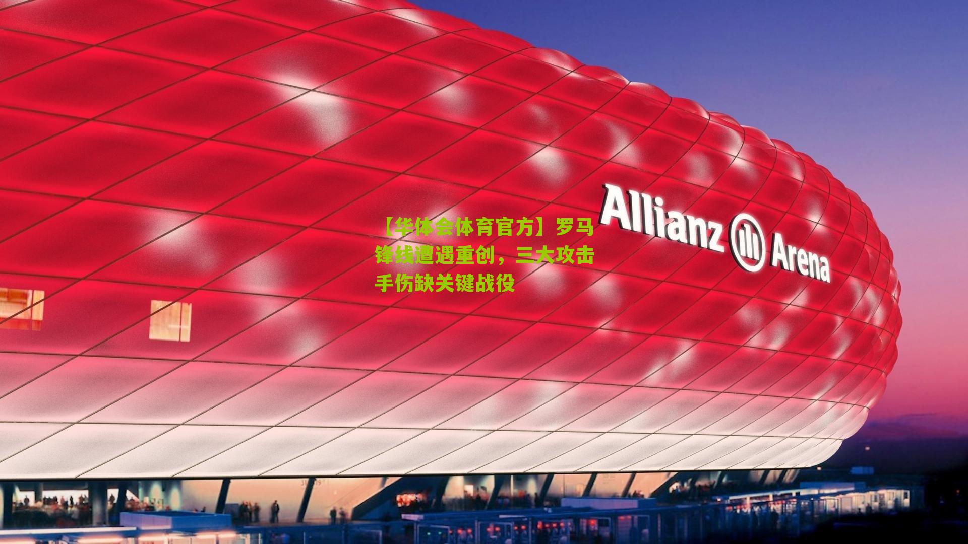 【华体会体育官方】罗马锋线遭遇重创，三大攻击手伤缺关键战役