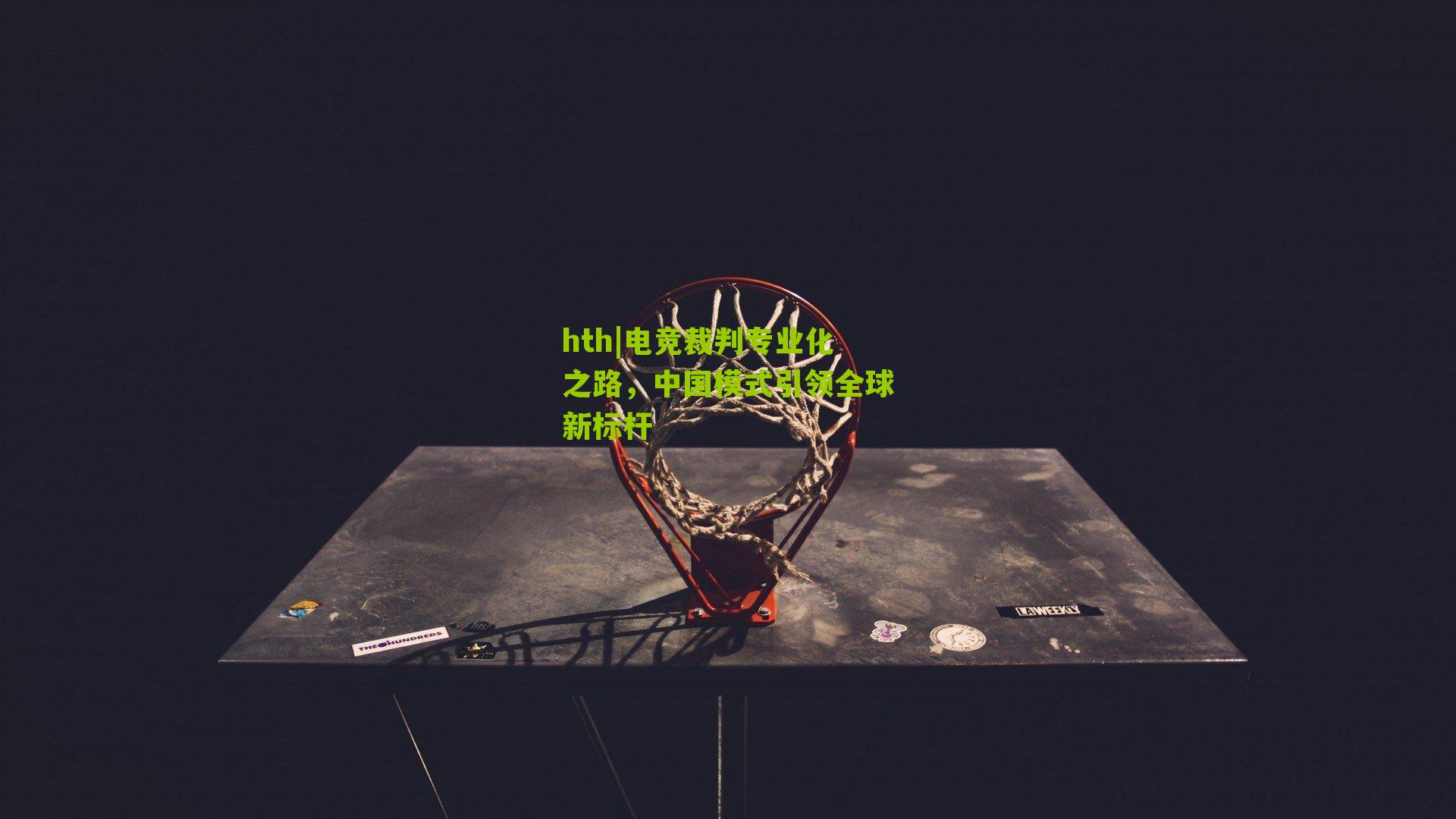 hth|电竞裁判专业化之路，中国模式引领全球新标杆