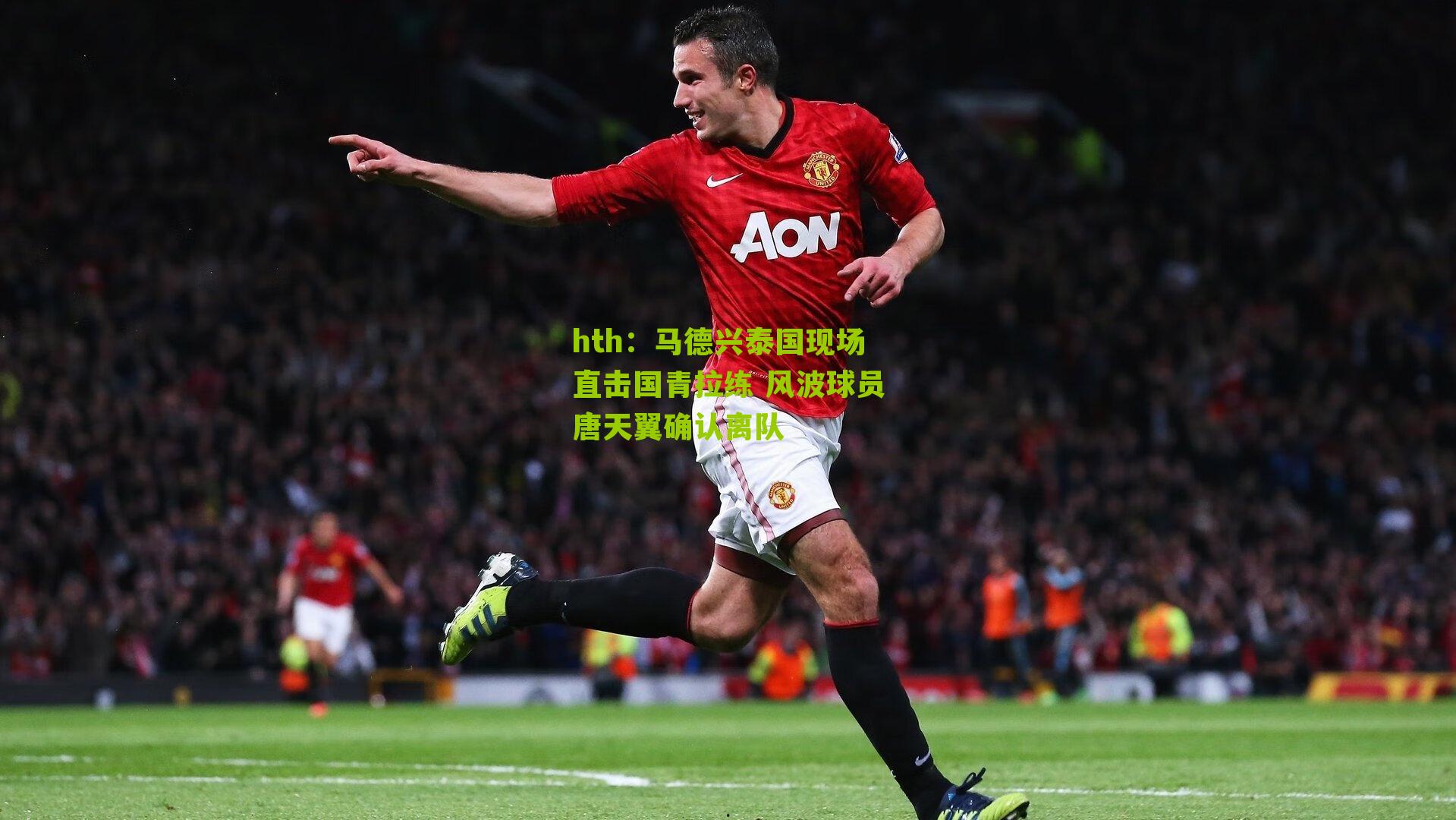 hth：马德兴泰国现场直击国青拉练 风波球员唐天翼确认离队