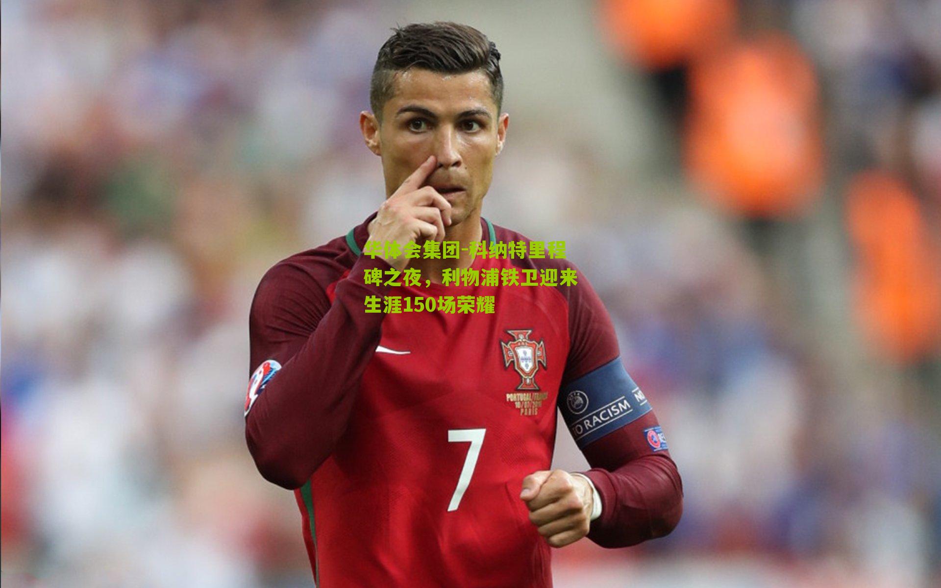 科纳特里程碑之夜，利物浦铁卫迎来生涯150场荣耀