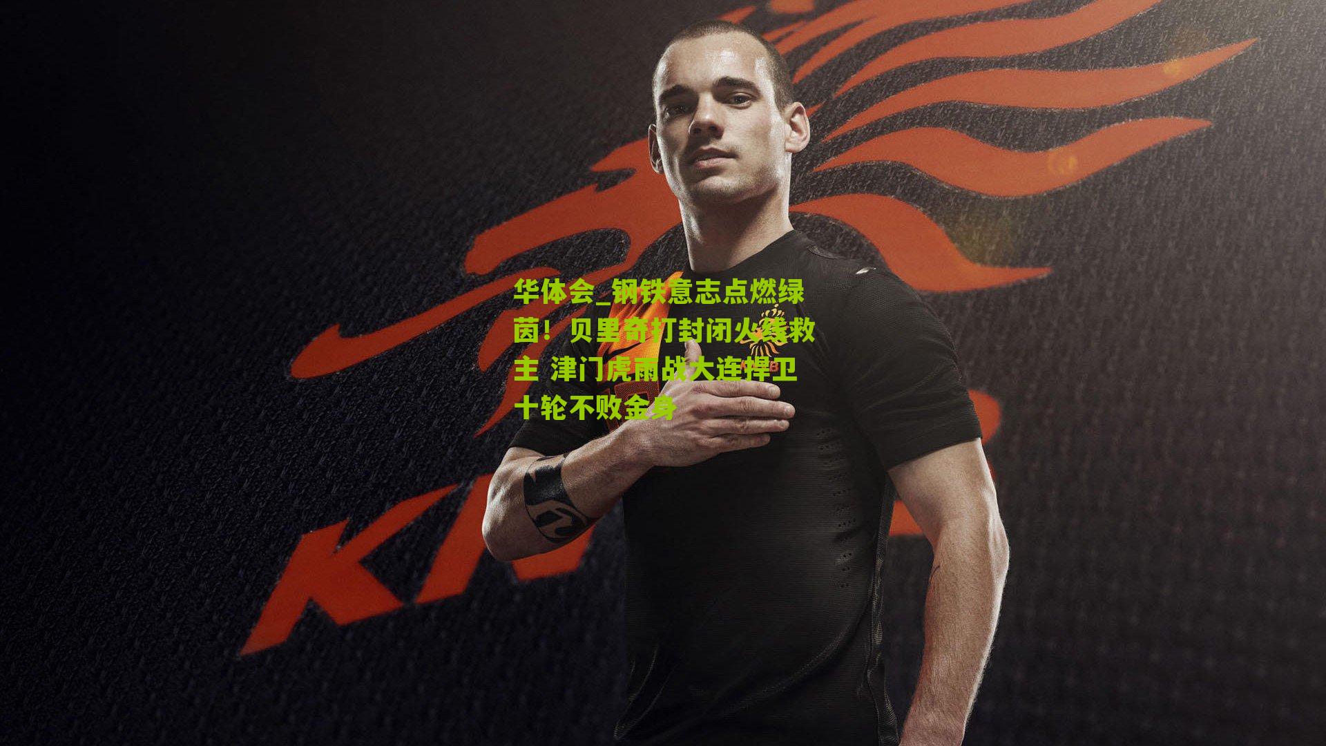 华体会_钢铁意志点燃绿茵！贝里奇打封闭火线救主 津门虎雨战大连捍卫十轮不败金身