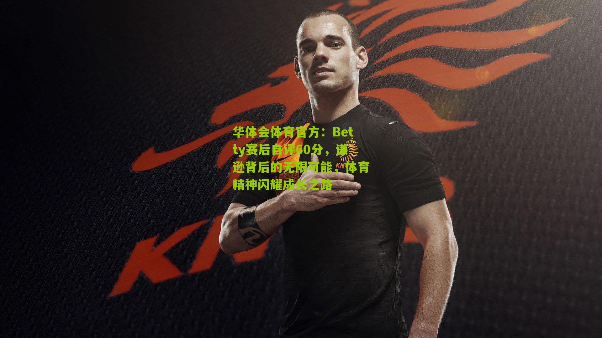 华体会体育官方：Betty赛后自评60分，谦逊背后的无限可能，体育精神闪耀成长之路