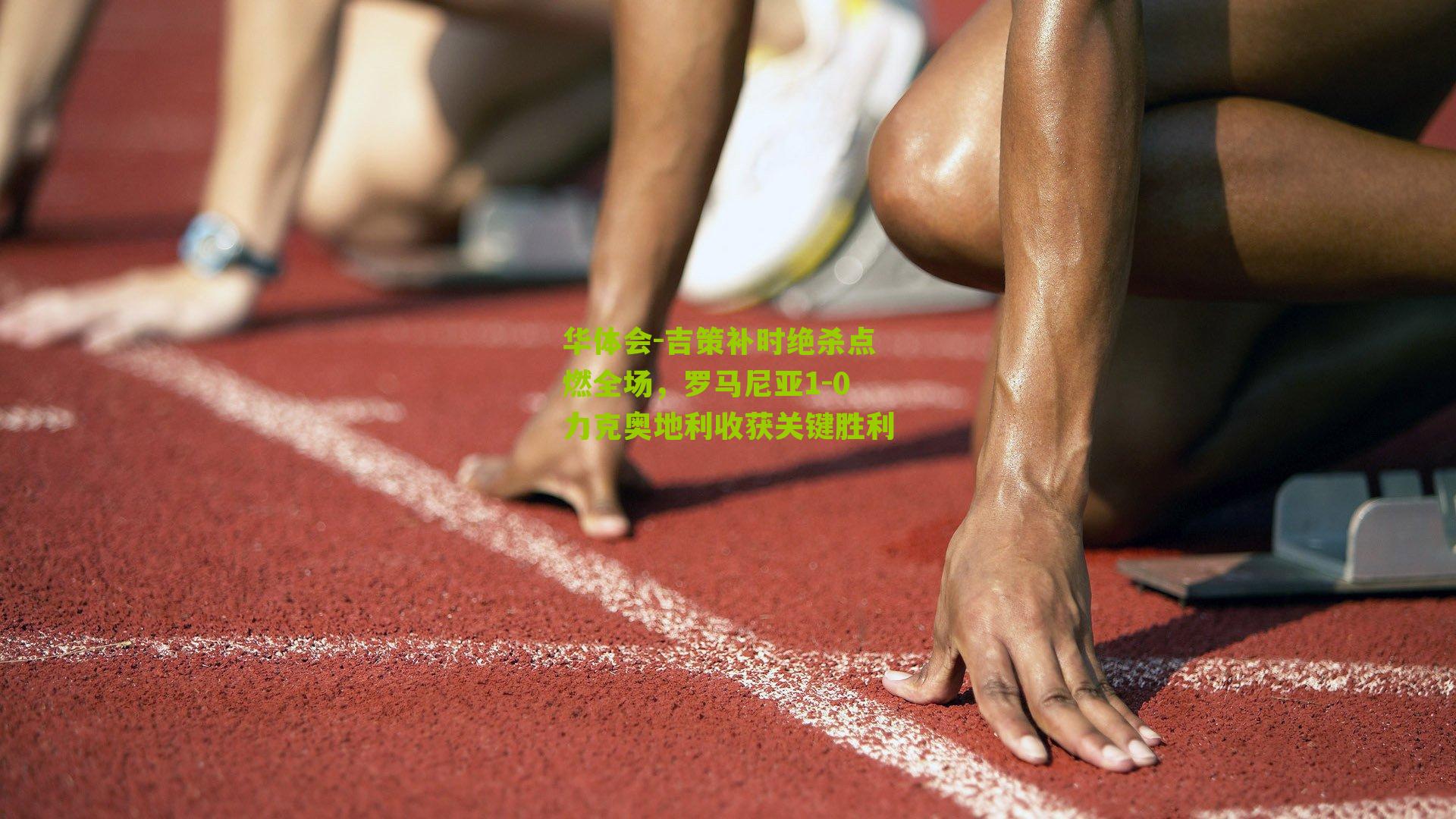 华体会-吉策补时绝杀点燃全场，罗马尼亚1-0力克奥地利收获关键胜利