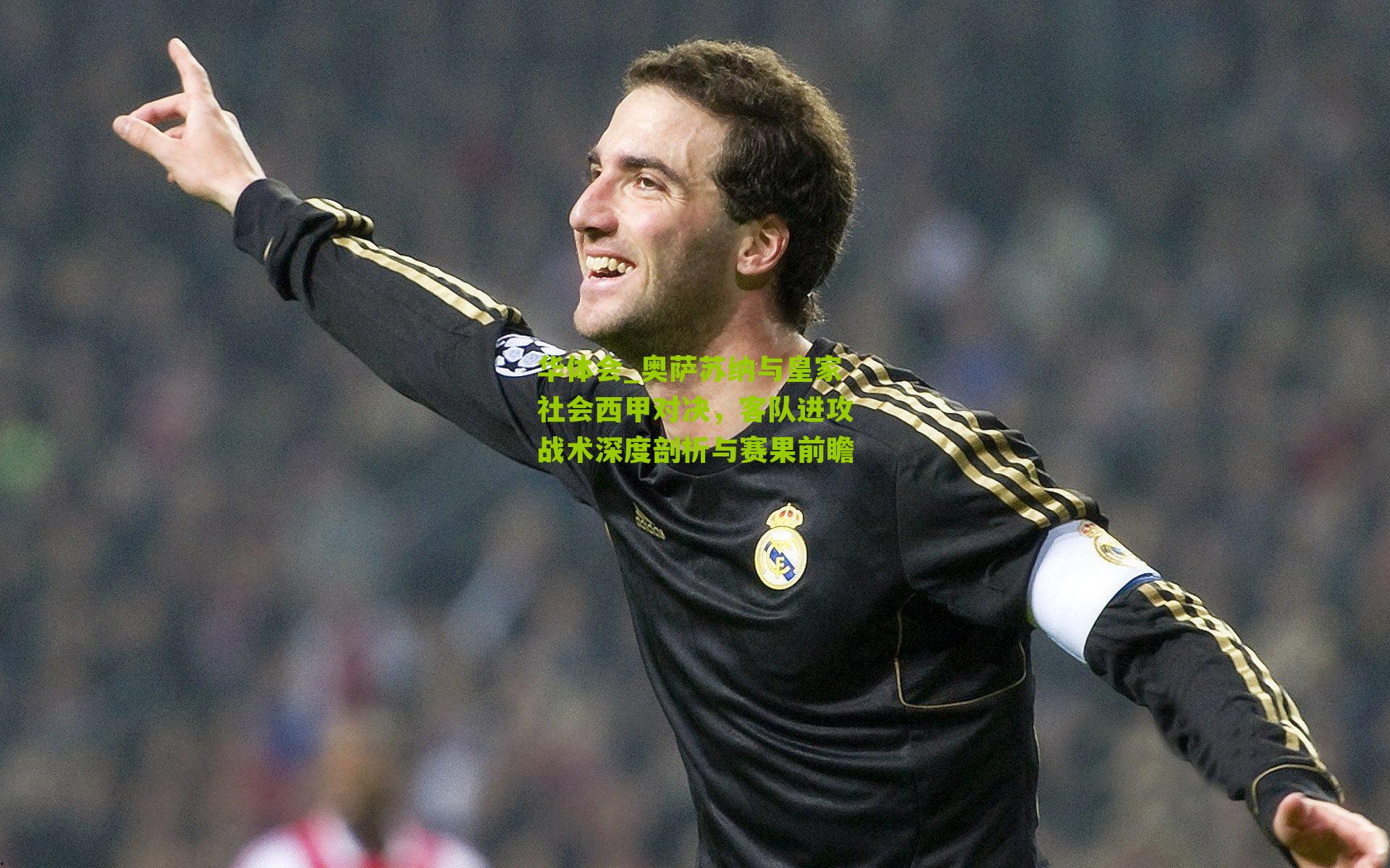 华体会_奥萨苏纳与皇家社会西甲对决，客队进攻战术深度剖析与赛果前瞻