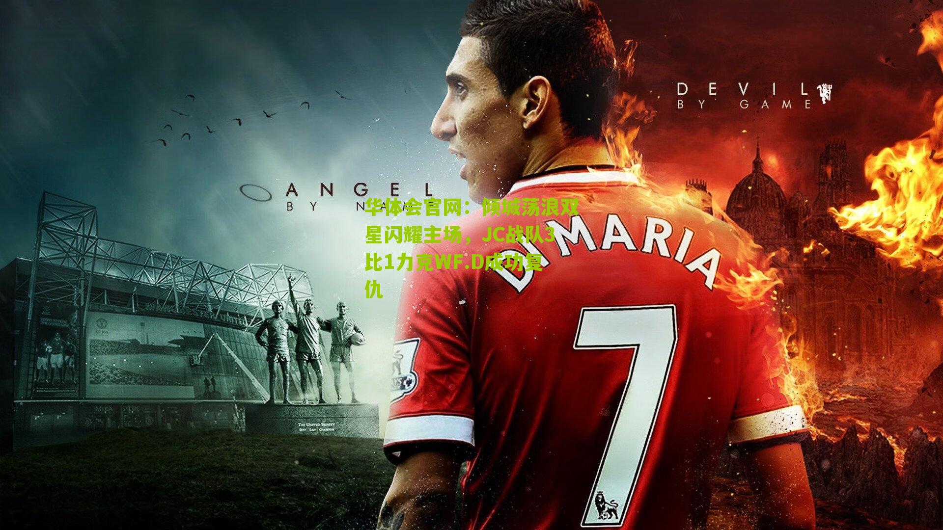 华体会官网：倾城荡浪双星闪耀主场，JC战队3比1力克WF.D成功复仇