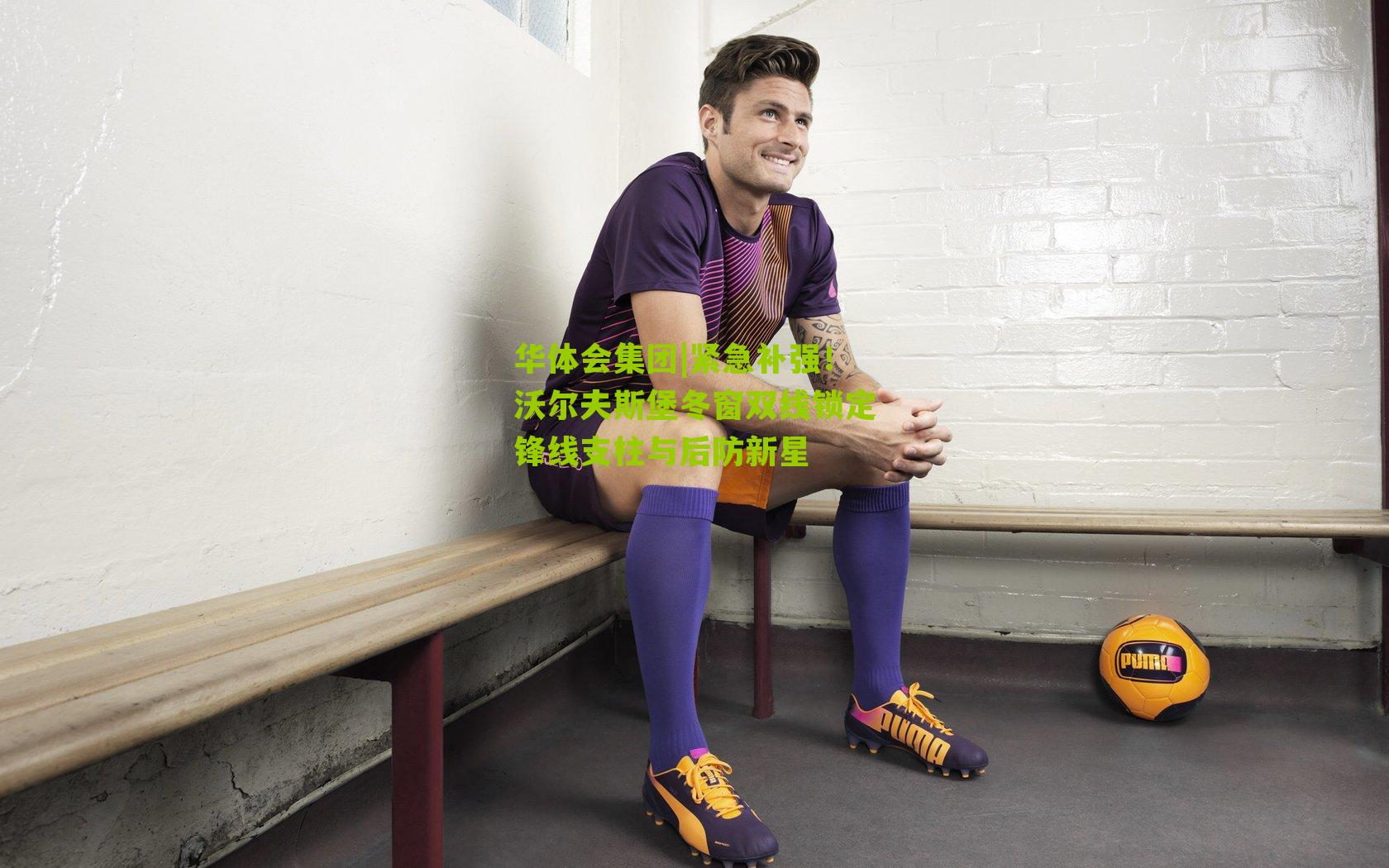 华体会集团|紧急补强！沃尔夫斯堡冬窗双线锁定锋线支柱与后防新星
